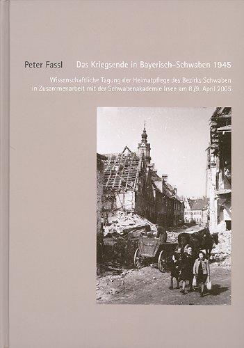 Das Kriegsende in Bayerisch-Schwaben 1945: Wissenschaftliche Tagung der Heimatpflege des Bezirks Schwaben in Zusammenarbeit mit der Schwabenakademie Irsee am 8./9. April 2005