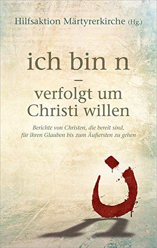 ich bin n - verfolgt um Christi willen: Berichte von Christen, die bereit sind, für ihren Glauben bis zum Äußersten zu gehen.