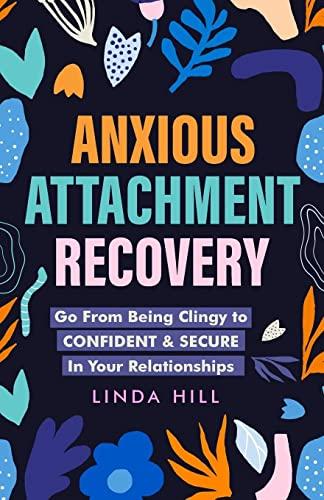 Anxious Attachment Recovery: Go From Being Clingy to Confident & Secure In Your Relationships (Break Free and Recover from Unhealthy Relationships)