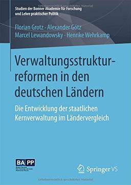 Verwaltungsstrukturreformen in den deutschen Ländern: Die Entwicklung der staatlichen Kernverwaltung im Ländervergleich (Studien der Bonner Akademie für Forschung und Lehre praktischer Politik)