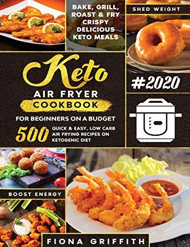 THE SUPER EASY KETO AIR FRYER COOKBOOK FOR BEGINNERS ON A BUDGET: 500 Quick & Easy, Low-Carb Air Frying Recipes for Busy People on Ketogenic Diet