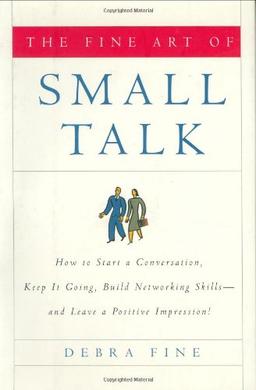 The Fine Art of Small Talk: How to Start a Conversation, Keep It Going, Build Networking Skills--and Leave a Positive Impression!