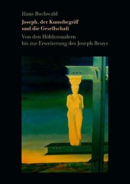 Joseph, der Kunstbegriff und die Gesellschaft: Von den Höhlenmalern bis zur Erweiterung des Joseph Beuys