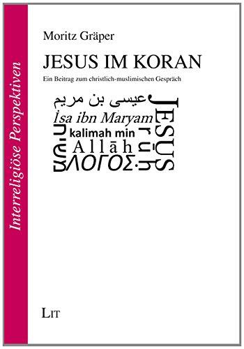 Jesus im Koran: Ein Beitrag zum christlich-muslimischen Gespräch