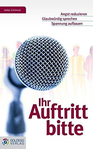 Ihr Auftritt bitte: Angst reduzieren - Glaubwürdig sprechen - Spannung aufbauen (Goldegg Business)