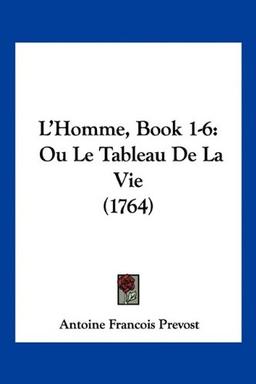 L'Homme, Book 1-6: Ou Le Tableau De La Vie (1764)