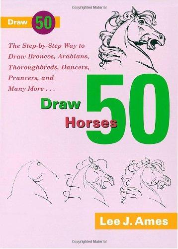 Draw 50 Horses: The Step-by-Step Way to Draw Broncos, Arabians, Thoroughbreds, Dancers, Prancers, and Many More...