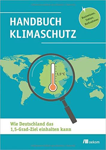 Handbuch Klimaschutz: Wie Deutschland das 1,5-Grad-Ziel einhalten kann: Basiswissen, Fakten, Maßnahmen