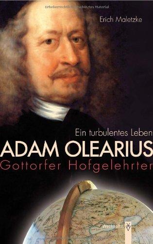 Adam Olearius: Gottorfer Hofgelehrter. Ein turbulentes Leben