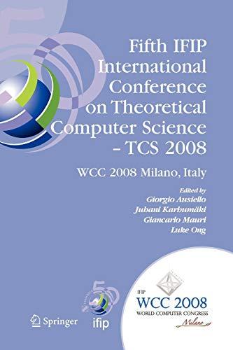 Fifth IFIP International Conference on Theoretical Computer Science - TCS 2008: IFIP 20th World Computer Congress, TC 1, Foundations of Computer ... and Communication Technology, Band 273)