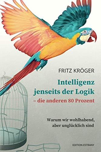 Intelligenz jenseits der Logik - die anderen 80 Prozent: Warum wir wohlhabend, aber unglücklich sind