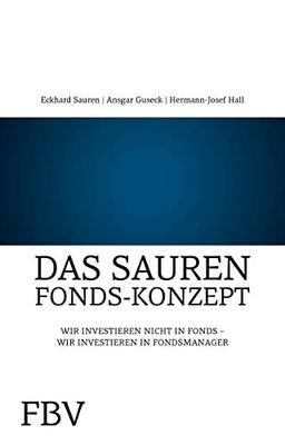 Das Sauren-Fonds-Konzept: Investieren Sie In Fondsmanager - Nicht In Fonds: Wir investieren nicht in Fonds - Wir investieren in Fondsmanager