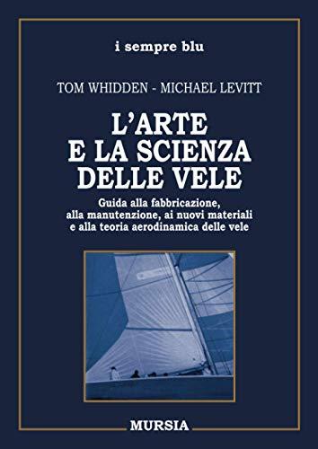 L’arte e la scienza delle vele: Guida alla fabbricazione, alla manutenzione, ai nuovi materiali e alla teoria aerodinamica delle vele (i sempre blu - Manuali, tecnica e sport)