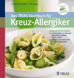 Das TRIAS-Kochbuch für Kreuz-Allergiker: Die Allergiespirale stoppen : Gezielte Hilfe bei Allergien gegen Birke, Beifuß, Gräser, Latex / Rezepte zum Abwandeln für jeden Allergietyp