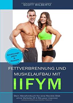 Fettverbrennung und Muskelaufbau mit IIFYM: Dein Abnehmbuch für eine flexible Diät ohne Verbote (If it fits your Macros) inkl. Ernährungspläne & Rezepte