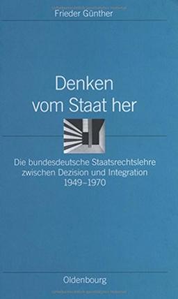 Denken vom Staat her: Die bundesdeutsche Staatsrechtslehre zwischen Dezision und Integration 1949-1970 (Ordnungssysteme, Band 15)