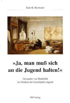 »Ja, man muß sich an die Jugend halten!«. Alexander von Humboldt als Förderer der forschenden Jugend.