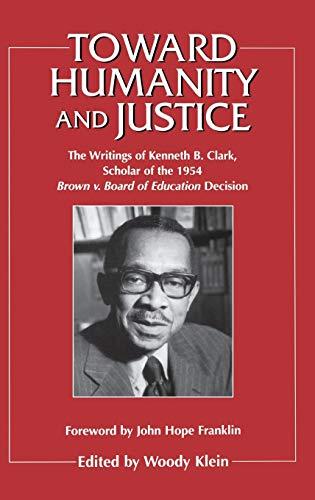 Toward Humanity and Justice: The Writings of Kenneth B. Clark, Scholar of the 1954 Brown v. Board of Education Decision