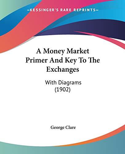 A Money Market Primer And Key To The Exchanges: With Diagrams (1902)