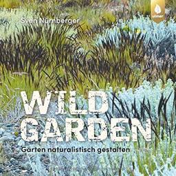 Wild Garden: Gärten naturalistisch gestalten