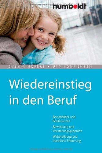 Wiedereinstieg in den Beruf. Berufsbilder und Stellensuche, Bewerbung und Vorstellungsgespräch, Weiterbildung und staatliche Förderung: Berufsbilder ... Weiterbildung und staatliche Förderung