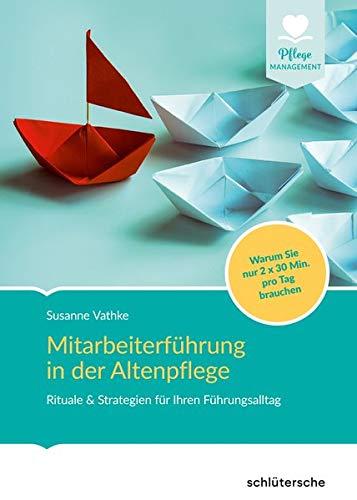 Mitarbeiterführung in der Altenpflege: Rituale & Strategien für Ihren Führungsalltag. Warum Sie nur 2x30 Min. pro Tag brauchen (Pflege Management)