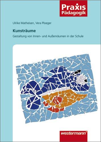 Praxis Pädagogik: Kunsträume: Gestaltung von Innen- und Außenräumen in der Schule