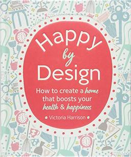 Happy by Design: How to create a home that boosts your health & happiness