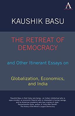 The Retreat of Democracy and Other Itinerant Essays on Globalization, Economics, and India (Anthem Politics and International Relations) (Anthem South Asian Studies)