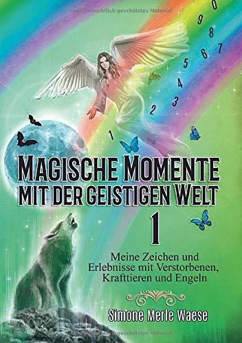 Magische Momente mit der geistigen Welt 1: Meine Zeichen und Erlebnisse mit Verstorbenen, Krafttieren und Engeln