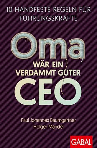 Oma wär ein verdammt guter CEO: 10 handfeste Regeln für Führungskräfte (Dein Business)