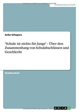 "Schule ist nichts für Jungs" - Über den Zusammenhang von Schulabschlüssen und Geschlecht