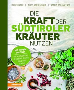 Die Kraft der Südtiroler Kräuter nutzen: 350 Rezepte und Tipps für Wohlbefinden, Schönheit, Küche, Haus und Garten