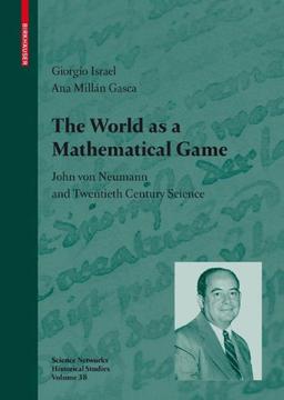 The World as a Mathematical Game: John von Neumann and Twentieth Century Science (Science Networks. Historical Studies)