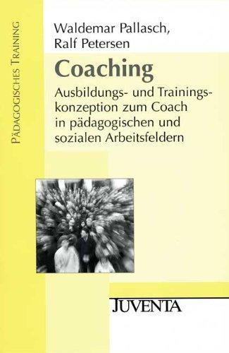 Coaching: Ausbildungs- und Trainingskonzeption zum Coach in pädagogischen und sozialen Arbeitsfeldern (Pädagogisches Training)