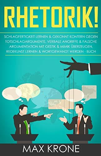 Rhetorik!: Schlagfertigkeit lernen & gekonnt kontern gegen Totschlagargumente, verbale angriffe & falsche Argumentation Mit Gestik & Mimik überzeugen, Redekunst lernen & Wortgewandt werden - Buch