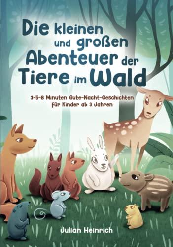 Die kleinen und großen Abenteuer der Tiere im Wald: 3-5-8 Minuten Gute-Nacht-Geschichten für Kinder ab 3 Jahren (Die Abenteuer der Tiere im Wald, Band 1)