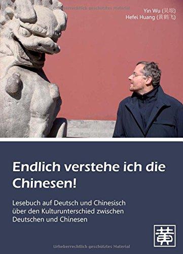 Endlich verstehe ich die Chinesen!: Lesebuch auf Deutsch und Chinesisch über den Kulturunterschied zwischen Deutschen und Chinesen