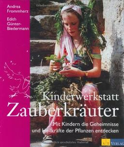 Kinderwerkstatt Zauberkräuter: Mit Kindern die Geheimnisse und Heilkräfte der Pflanzen entdecken