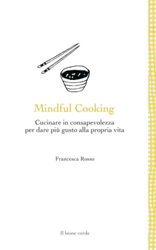 Mindful Cooking: Cucinare in consapevolezza per dare più gusto alla propria vita (Leggere è un gusto)