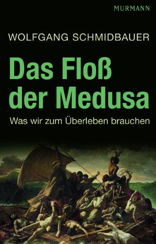 Das Floß der Medusa - Was wir zum Überleben brauchen: Was wir zum Ãberleben brauchen