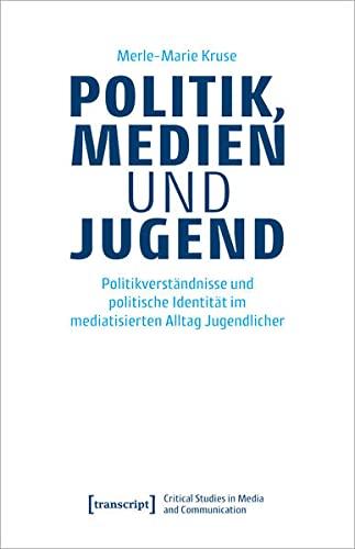 Politik, Medien und Jugend: Politikverständnisse und politische Identität im mediatisierten Alltag Jugendlicher (Critical Studies in Media and Communication)