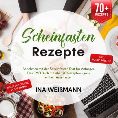 Scheinfasten Rezepte: Abnehmen mit der Scheinfasten Diät für Anfänger. Das FMD Buch mit über 70 Rezepten - ganz einfach easy fasten