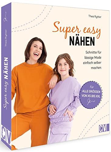 Nähen für Anfänger: Super easy nähen – Schnitte für lässige Mode einfach selber machen und individuell anpassen