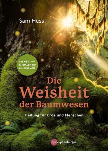 Die Weisheit der Baumwesen: Heilung für Erde und Menschen - Mit Heilritualen für die neue Zeit