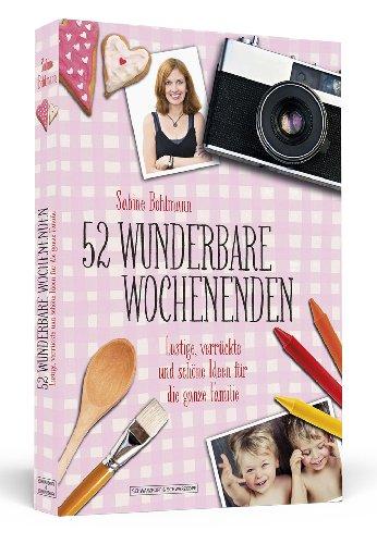 52 wunderbare Wochenenden - Lustige, verrückte und schöne Ideen für die ganze Familie