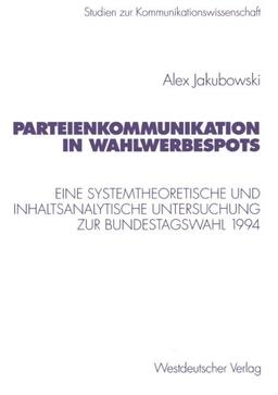 Parteienkommunikation in Wahlwerbespots: Eine systemtheoretische und inhaltsanalytische Untersuchung von Wahlwerbespots zur Bundestagswahl 1994 (Studien zur Kommunikationswissenschaft)