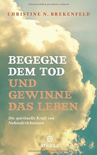 Begegne dem Tod und gewinne das Leben: Die spirituelle Kraft von Nahtoderlebnissen