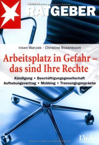 Arbeitsplatz in Gefahr - das sind Ihre Rechte: Kündigung - Beschäftigungsgesellschaft - Aufhebungsvertrag - Mobbing - Trennungsgespräche