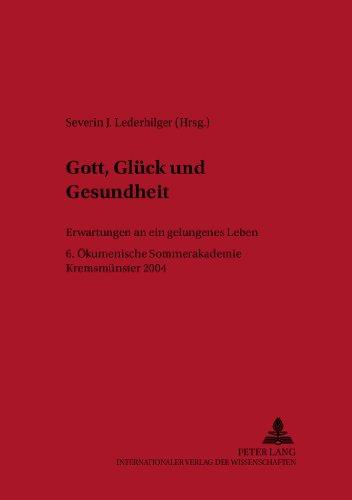 Gott, Glück und Gesundheit: Erwartungen an ein gelungenes Leben- 6. Ökumenische Sommerakademie Kremsmünster 2004 (Linzer Philosophisch-Theologische Beiträge)